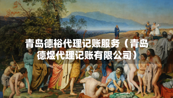 青島德裕代理記賬服務(wù)（青島德煜代理記賬有限公司）