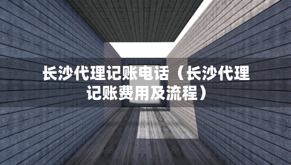 長沙代理記賬電話（長沙代理記賬費(fèi)用及流程）