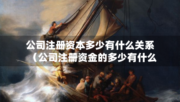 公司注冊資本多少有什么關(guān)系（公司注冊資金的多少有什么關(guān)系）