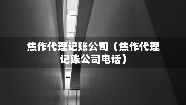 焦作代理記賬公司（焦作代理記賬公司電話）