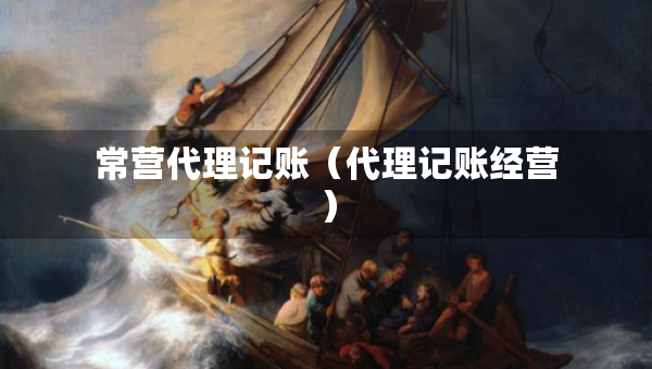常營代理記賬（代理記賬經(jīng)營）