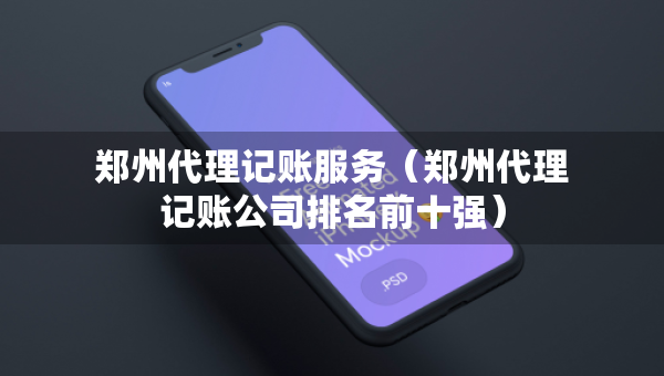 鄭州代理記賬服務(wù)（鄭州代理記賬公司排名前十強）