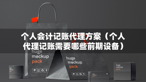 個人會計記賬代理方案（個人代理記賬需要哪些前期設備）