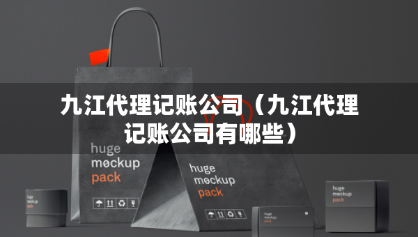九江代理記賬公司（九江代理記賬公司有哪些）