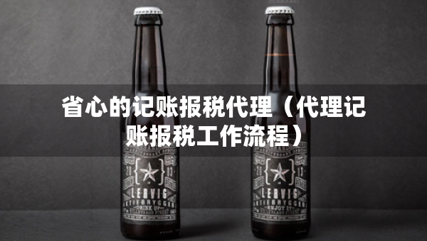 省心的記賬報稅代理（代理記賬報稅工作流程）