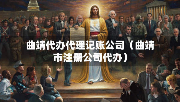 曲靖代辦代理記賬公司（曲靖市注冊公司代辦）
