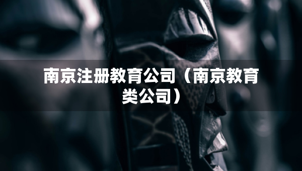 南京注冊教育公司（南京教育類公司）