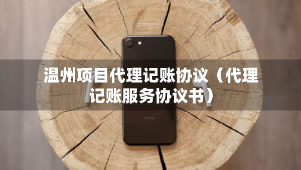 溫州項(xiàng)目代理記賬協(xié)議（代理記賬服務(wù)協(xié)議書）