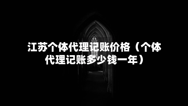 江蘇個體代理記賬價格（個體代理記賬多少錢一年）