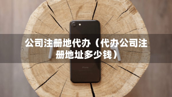 公司注冊(cè)地代辦（代辦公司注冊(cè)地址多少錢）