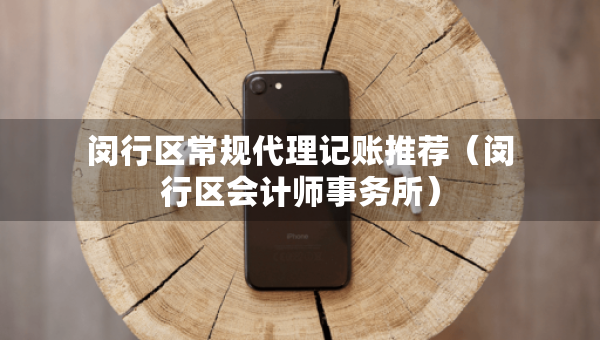 閔行區(qū)常規(guī)代理記賬推薦（閔行區(qū)會計師事務(wù)所）
