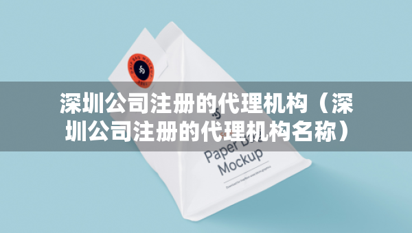 深圳公司注冊的代理機構(gòu)（深圳公司注冊的代理機構(gòu)名稱）