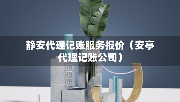 靜安代理記賬服務(wù)報(bào)價(jià)（安亭代理記賬公司）