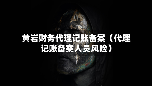 黃巖財務(wù)代理記賬備案（代理記賬備案人員風(fēng)險）