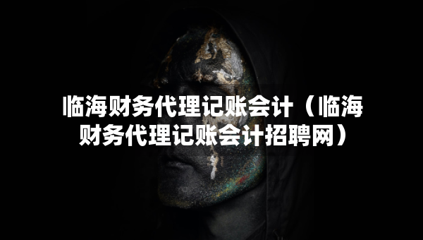 臨海財(cái)務(wù)代理記賬會(huì)計(jì)（臨海財(cái)務(wù)代理記賬會(huì)計(jì)招聘網(wǎng)）