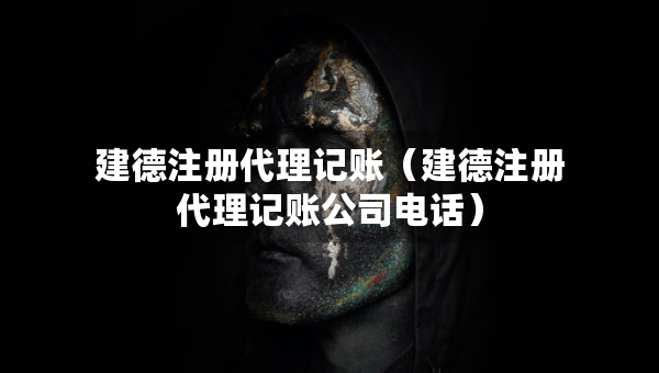 建德注冊代理記賬（建德注冊代理記賬公司電話）
