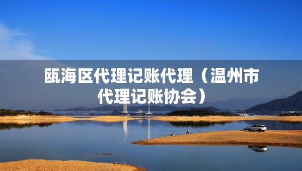 甌海區(qū)代理記賬代理（溫州市代理記賬協(xié)會）