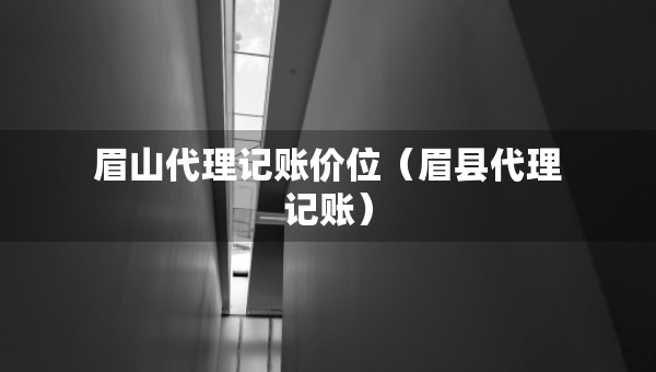 眉山代理記賬價位（眉縣代理記賬）