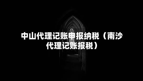 中山代理記賬申報納稅（南沙代理記賬報稅）