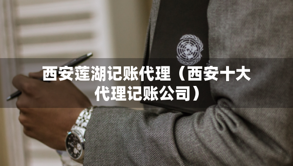 西安蓮湖記賬代理（西安十大代理記賬公司）