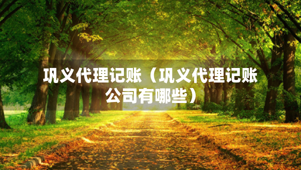 鞏義代理記賬（鞏義代理記賬公司有哪些）