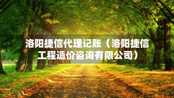 洛陽捷信代理記賬（洛陽捷信工程造價咨詢有限公司）