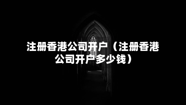 注冊香港公司開戶（注冊香港公司開戶多少錢）
