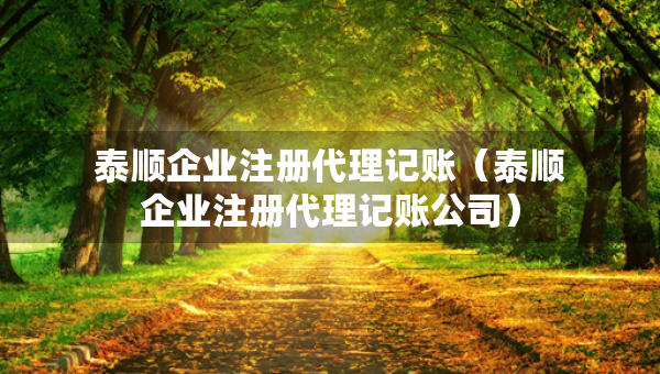 泰順企業(yè)注冊代理記賬（泰順企業(yè)注冊代理記賬公司）