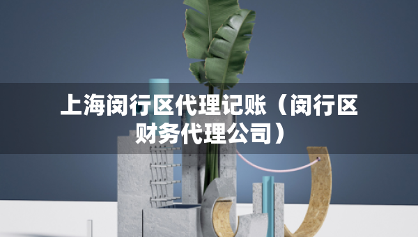 上海閔行區(qū)代理記賬（閔行區(qū)財務(wù)代理公司）