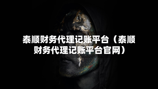 泰順財(cái)務(wù)代理記賬平臺(tái)（泰順財(cái)務(wù)代理記賬平臺(tái)官網(wǎng)）