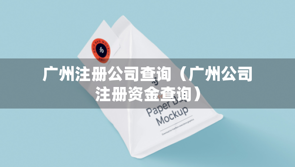 廣州注冊公司查詢（廣州公司注冊資金查詢）
