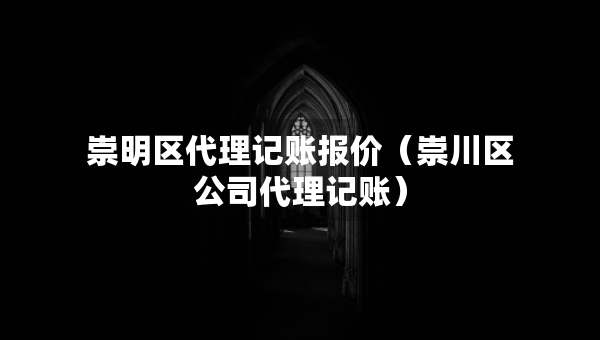 崇明區(qū)代理記賬報價（崇川區(qū)公司代理記賬）