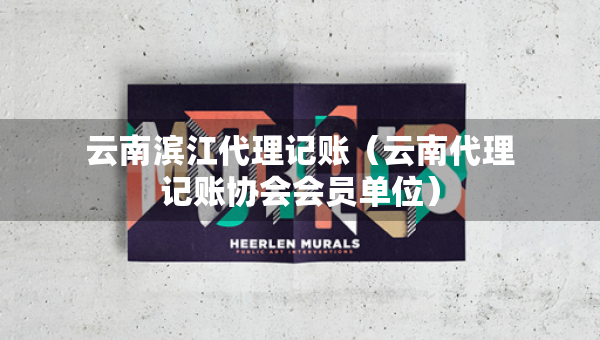云南濱江代理記賬（云南代理記賬協(xié)會(huì)會(huì)員單位）