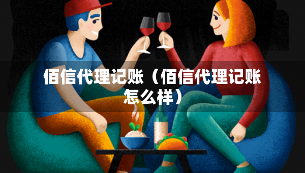 佰信代理記賬（佰信代理記賬怎么樣）
