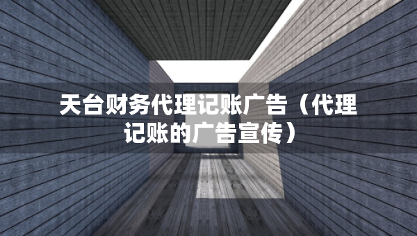 天臺(tái)財(cái)務(wù)代理記賬廣告（代理記賬的廣告宣傳）
