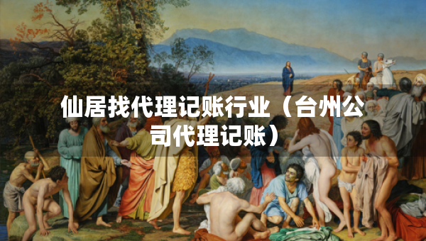 仙居找代理記賬行業(yè)（臺(tái)州公司代理記賬）