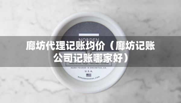 廊坊代理記賬均價(jià)（廊坊記賬公司記賬哪家好）