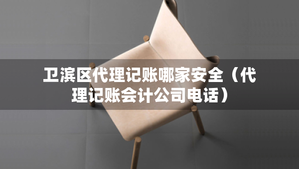 衛(wèi)濱區(qū)代理記賬哪家安全（代理記賬會計公司電話）