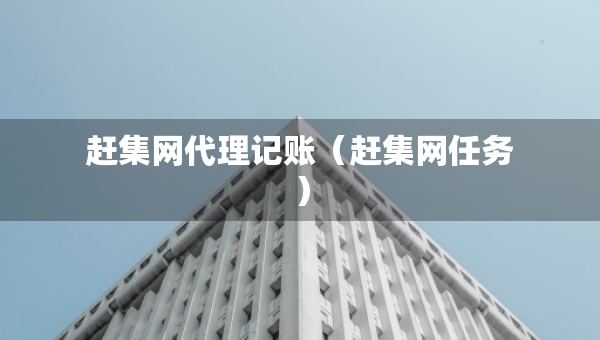 趕集網(wǎng)代理記賬（趕集網(wǎng)任務(wù)）