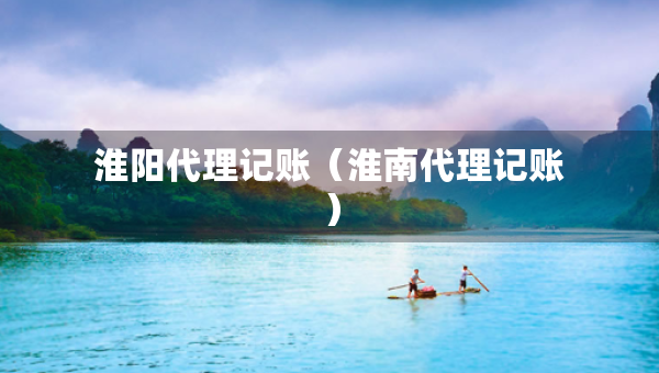 淮陽代理記賬（淮南代理記賬）