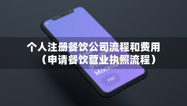 個(gè)人注冊餐飲公司流程和費(fèi)用（申請餐飲營業(yè)執(zhí)照流程）