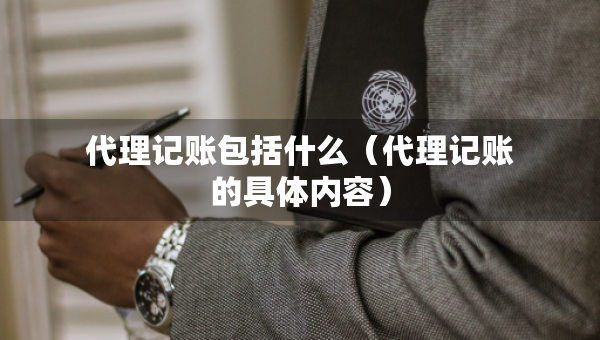 代理記賬包括什么（代理記賬的具體內(nèi)容）