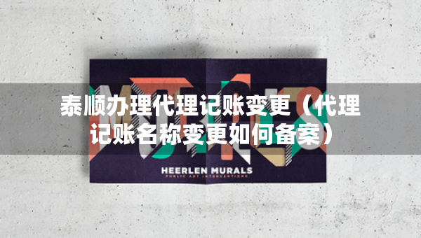 泰順辦理代理記賬變更（代理記賬名稱變更如何備案）