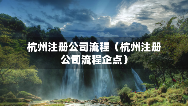 杭州注冊(cè)公司流程（杭州注冊(cè)公司流程企點(diǎn)）