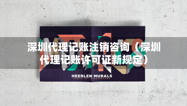 深圳代理記賬注銷咨詢（深圳代理記賬許可證新規(guī)定）