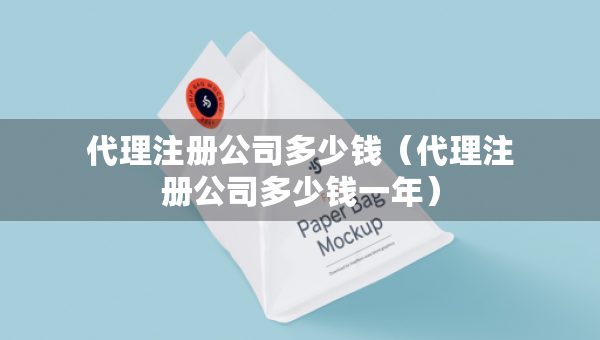 代理注冊(cè)公司多少錢（代理注冊(cè)公司多少錢一年）