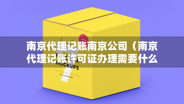 南京代理記賬南京公司（南京代理記賬許可證辦理需要什么條件）