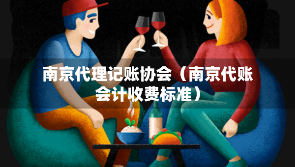 南京代理記賬協(xié)會（南京代賬會計收費標準）