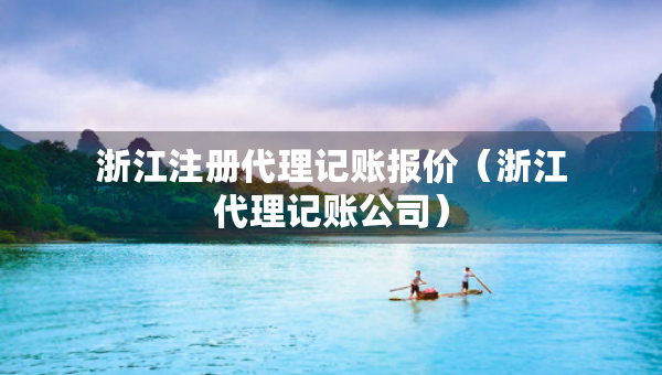 浙江注冊代理記賬報價（浙江代理記賬公司）