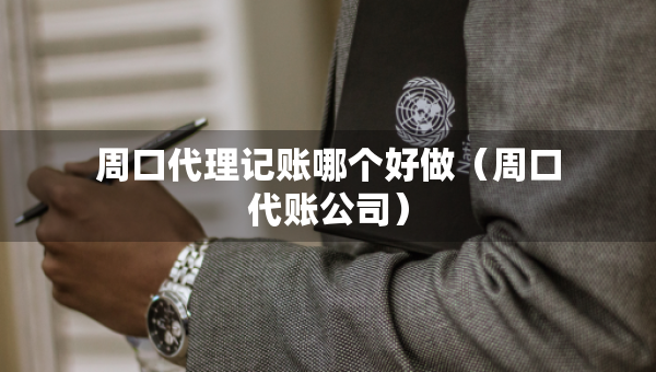 周口代理記賬哪個(gè)好做（周口代賬公司）